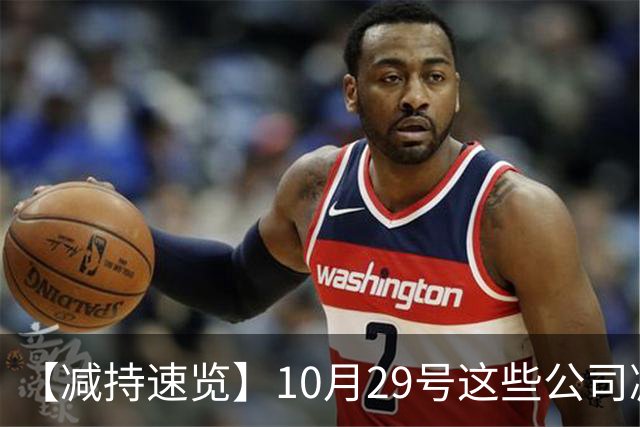 【减持速览】10月29号这些公司减持了