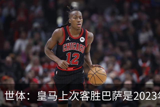 世体：皇马上次客胜巴萨是2023年10月，贝林厄姆双响助球队逆转