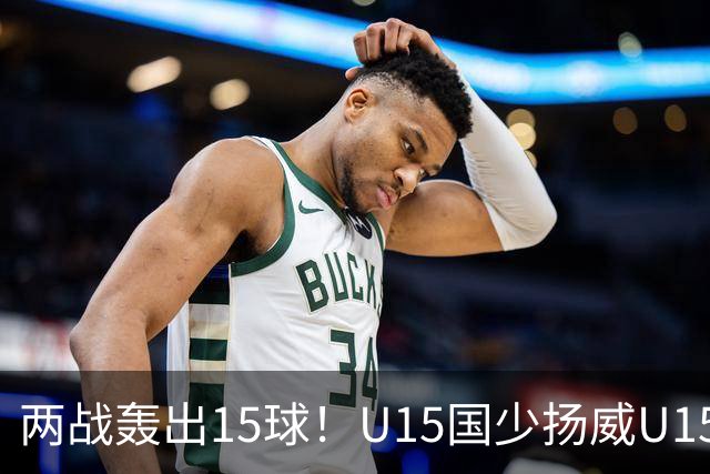 两战轰出15球！U15国少扬威U15世界杯，青训曙光初现