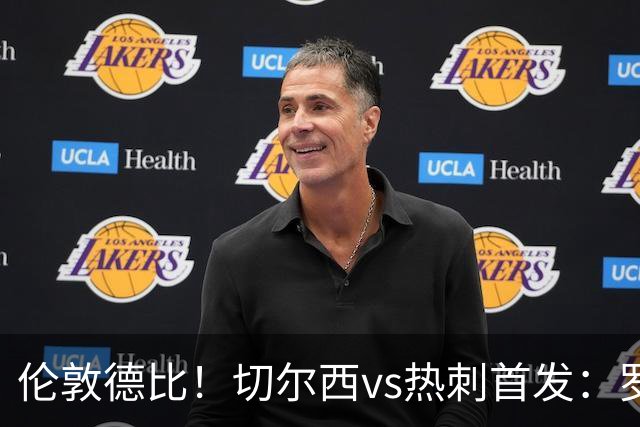 伦敦德比！切尔西vs热刺首发：罗杰斯、麦迪逊先发，佩德罗缺席