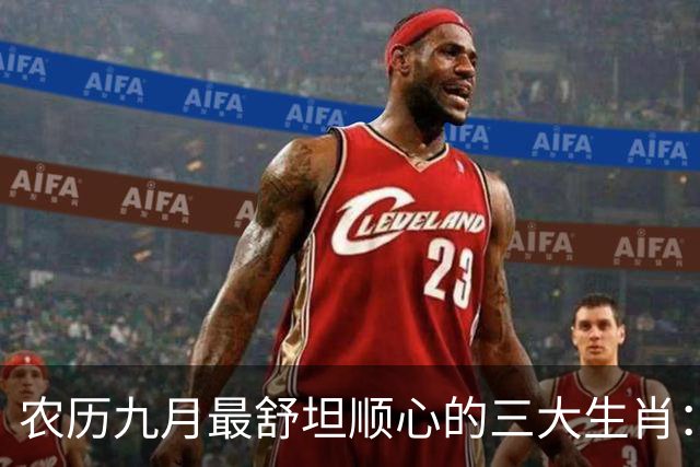 农历九月最舒坦顺心的三大生肖：赚钱少阻碍，日子没烦恼