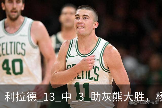 利拉德 13 中 3 助灰熊大胜，杨瀚森第五中锋，巴特尔一纪录稳如泰山