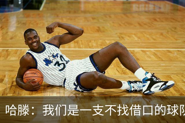 哈滕：我们是一支不找借口的球队 队里剩下的球员必须挺身而出