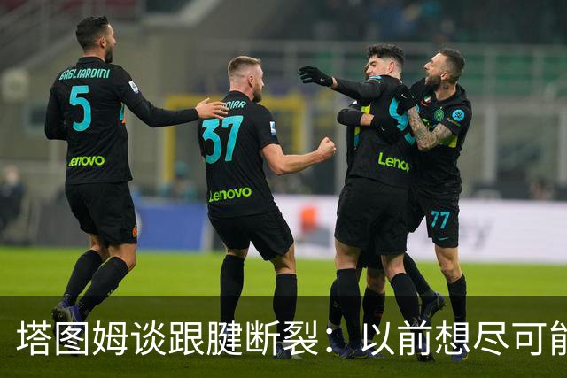 塔图姆谈跟腱断裂：以前想尽可能多拿冠军，现在只想活在当下