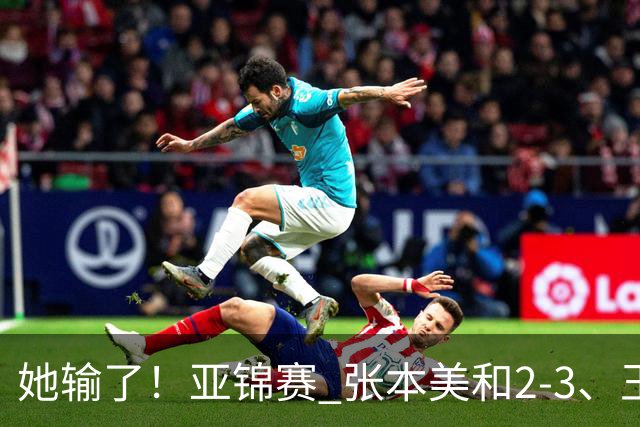 她输了！亚锦赛 张本美和2-3、王艺迪立功 国乒1-1日本 陈熠0-3桥本