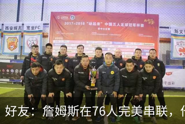 好友：詹姆斯在76人完美串联，他早该离开湖人
