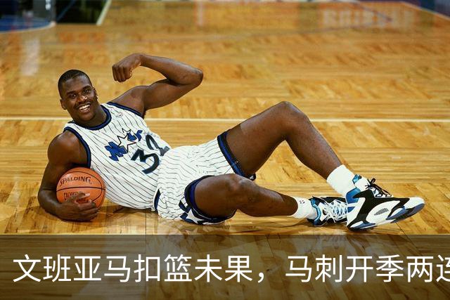 文班亚马扣篮未果，马刺开季两连败