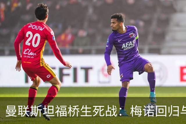 曼联斯坦福桥生死战：梅诺回归与拉什福德去留引悬念