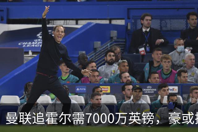 曼联追霍尔需7000万英镑，豪或携团队加盟