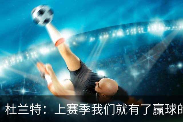 杜兰特：上赛季我们就有了赢球的信念，赢球是这里的文化