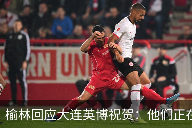 榆林回应大连英博祝贺：他们正在创造足球史上最不可思议的逆转