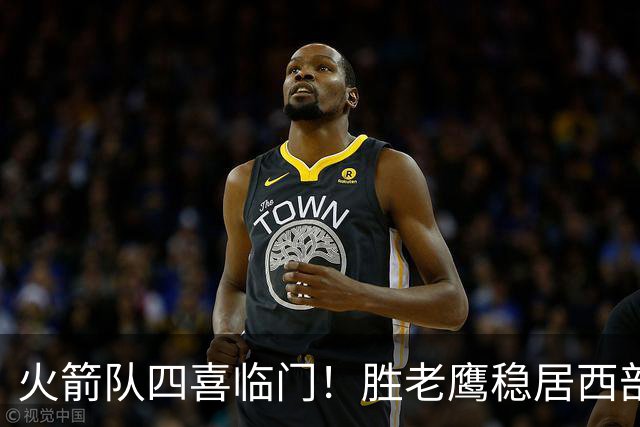 火箭队四喜临门！胜老鹰稳居西部第1，谢泼德复出轰19+6+7，3老将成功轮休