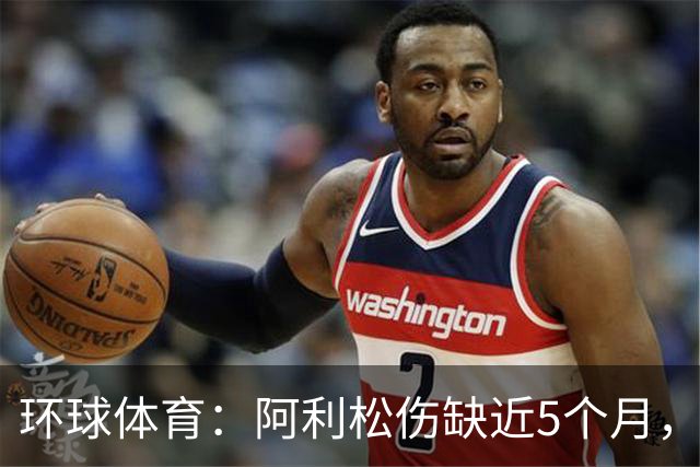 环球体育：阿利松伤缺近5个月，弗鲁米嫩塞可能不会买断