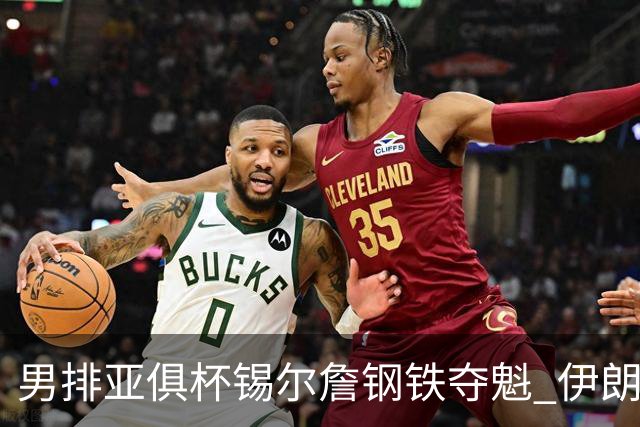 男排亚俱杯锡尔詹钢铁夺魁 伊朗双雄进军世俱杯