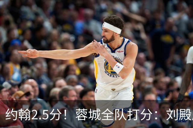 约翰2.5分！蓉城全队打分：刘殿座尚可，五虎刚及格，三将不及格