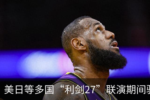 美日等多国“利剑27”联演期间驻日韩美军罕见同步实施多场空中演习