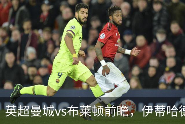 英超曼城vs布莱顿前瞻，伊蒂哈德的高压攻防大战，哈兰德仍是关键