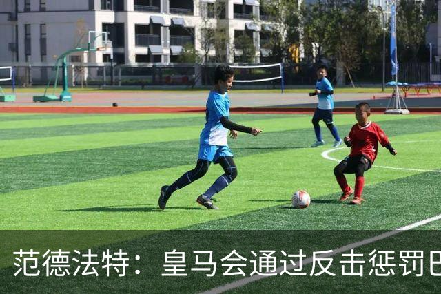 范德法特：皇马会通过反击惩罚巴萨；我看好姆巴佩赢得金球奖