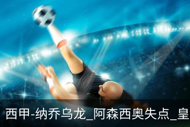 西甲-纳乔乌龙 阿森西奥失点 皇马爆冷0-1马洛卡