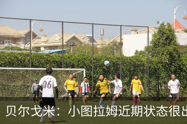 贝尔戈米：小图拉姆近期状态很出色，落选法国国家队让他更有动力