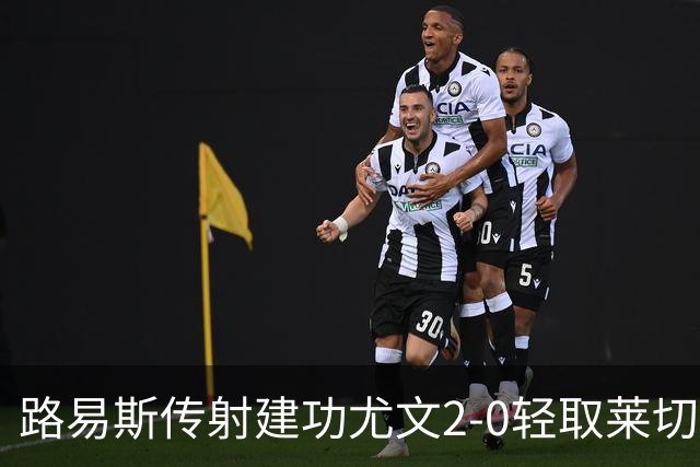 路易斯传射建功尤文2-0轻取莱切，稳扎稳打升至意甲第七
