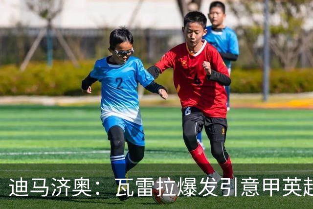 迪马济奥：瓦雷拉爆发引意甲英超豪门关注，本菲卡可匹配报价