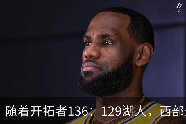 随着开拓者136：129湖人，西部最新排名出炉：4队保持全胜，湖人跌至第5，火箭登顶