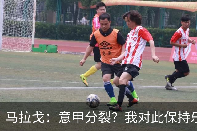 马拉戈：意甲分裂？我对此保持乐观