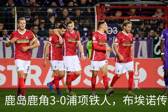 鹿岛鹿角3-0浦项铁人，布埃诺传射，察维里奇、小池龙太破门