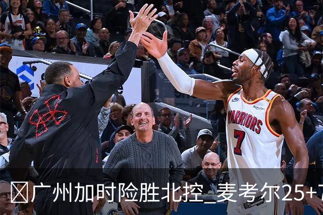 🏀广州加时险胜北控 麦考尔25+7 陈国豪战旧主14+7 里勒26+8
