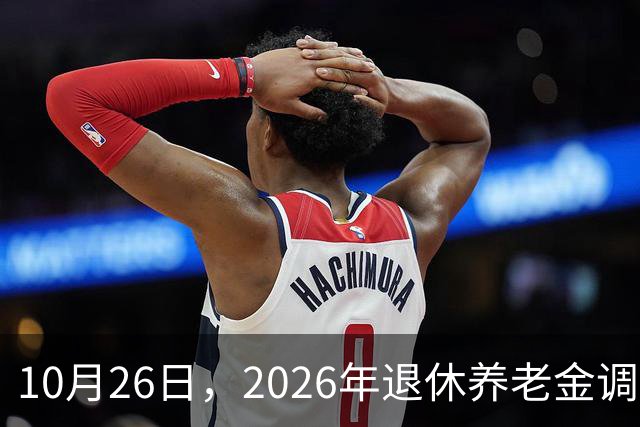 10月26日，2026年退休养老金调整通知公布吗？丧葬补助，差别大