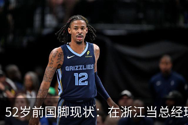 52岁前国脚现状：在浙江当总经理，家人在北京生活，儿子放弃足球