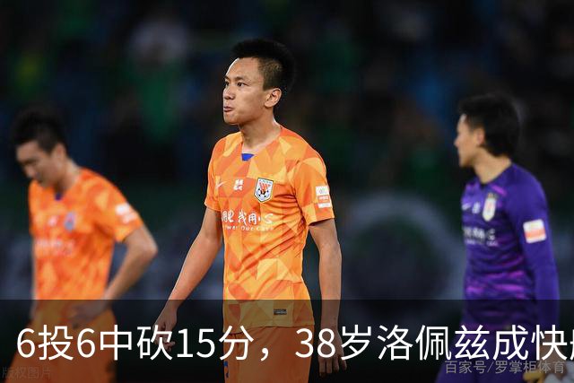 6投6中砍15分，38岁洛佩兹成快船最老奇兵
