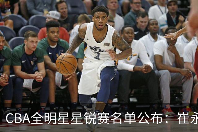 CBA全明星星锐赛名单公布：崔永熙和林葳领衔