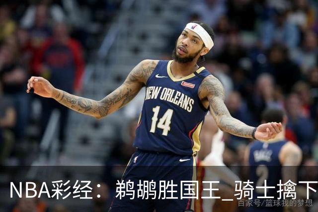 NBA彩经：鹈鹕胜国王 骑士擒下老鹰 开拓者击退灰熊