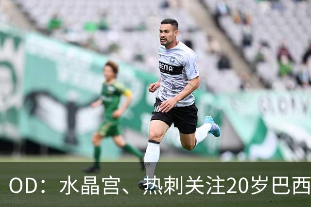 OD：水晶宫、热刺关注20岁巴西门将，克鲁塞罗要价2000万欧元