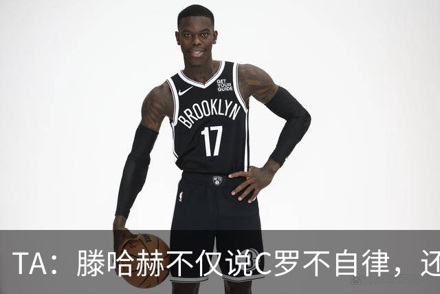 TA：滕哈赫不仅说C罗不自律，还说他带坏曼联更衣室！