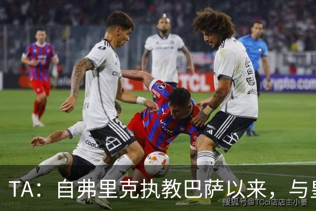 TA：自弗里克执教巴萨以来，与皇马7次交手拿下6场占据明显上风