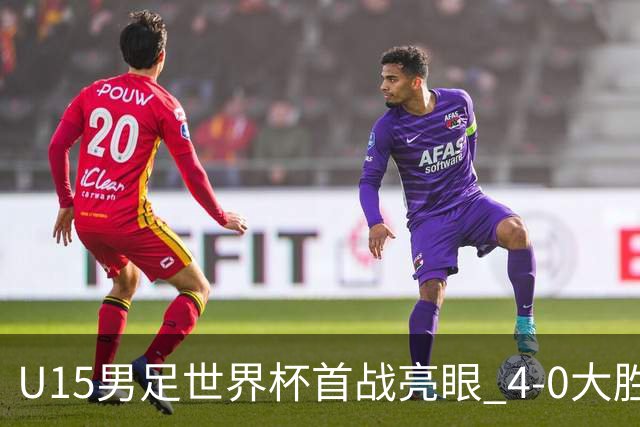 U15男足世界杯首战亮眼 4-0大胜中非彰显希望